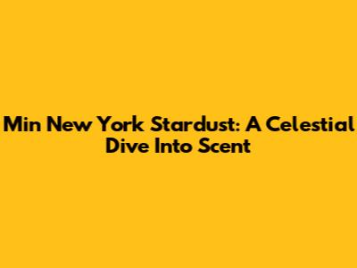 Min New York Stardust: A Celestial Dive Into Scent
