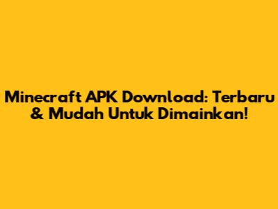 Minecraft APK Download: Terbaru & Mudah Untuk Dimainkan!