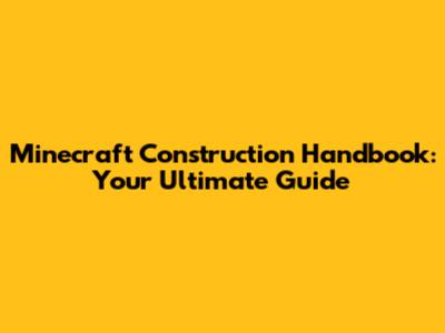 Minecraft Construction Handbook: Your Ultimate Guide