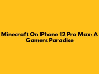 Minecraft On IPhone 12 Pro Max: A Gamer's Paradise