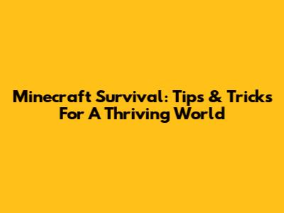 Minecraft Survival: Tips & Tricks For A Thriving World