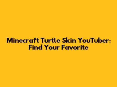 Minecraft Turtle Skin YouTuber: Find Your Favorite
