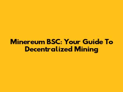 Minereum BSC: Your Guide To Decentralized Mining