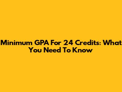 Minimum GPA For 24 Credits: What You Need To Know