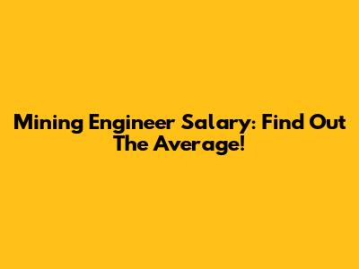 Mining Engineer Salary: Find Out The Average!