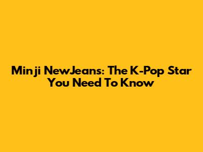 Minji NewJeans: The K-Pop Star You Need To Know