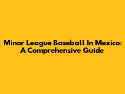 Minor League Baseball In Mexico: A Comprehensive Guide