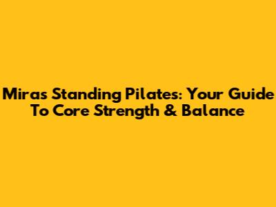 Mira's Standing Pilates: Your Guide To Core Strength & Balance