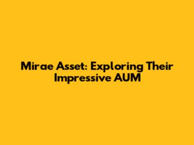 Mirae Asset: Exploring Their Impressive AUM