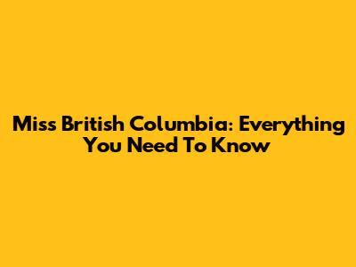 Miss British Columbia: Everything You Need To Know