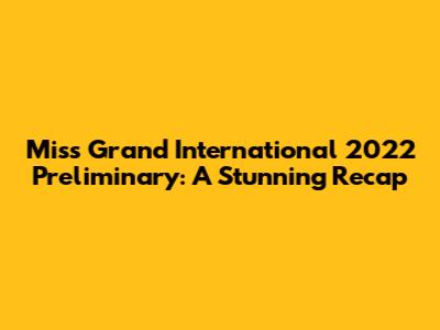 Miss Grand International 2022 Preliminary: A Stunning Recap