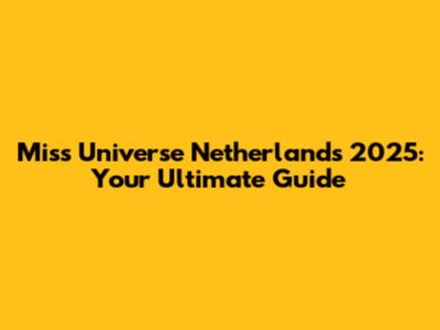 Miss Universe Netherlands 2025: Your Ultimate Guide