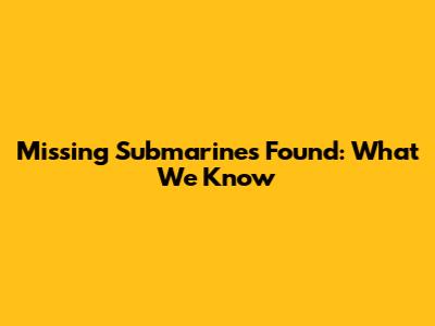 Missing Submarines Found: What We Know