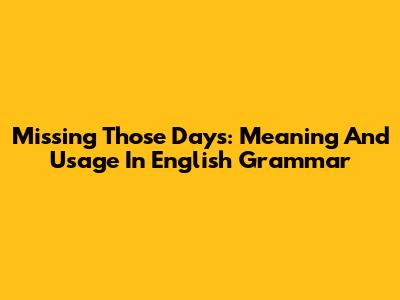 Missing Those Days: Meaning And Usage In English Grammar