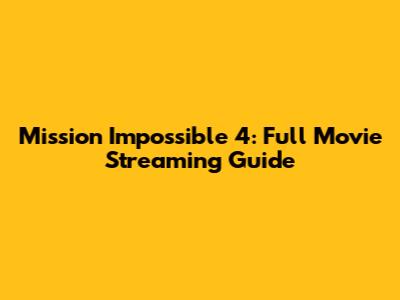 Mission Impossible 4: Full Movie Streaming Guide