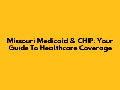 Missouri Medicaid & CHIP: Your Guide To Healthcare Coverage