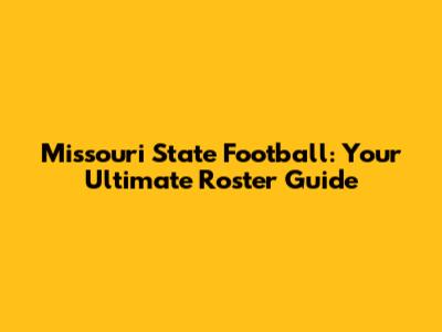 Missouri State Football: Your Ultimate Roster Guide