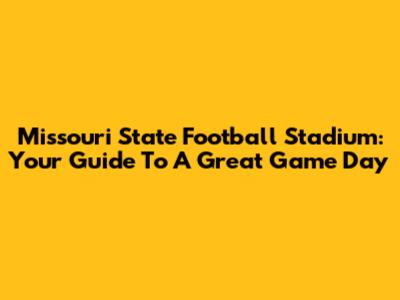 Missouri State Football Stadium: Your Guide To A Great Game Day