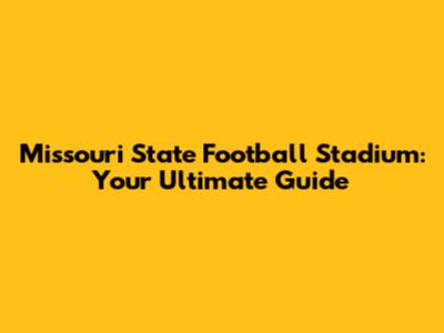 Missouri State Football Stadium: Your Ultimate Guide