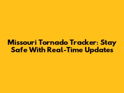 Missouri Tornado Tracker: Stay Safe With Real-Time Updates