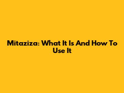 Mitaziza: What It Is And How To Use It
