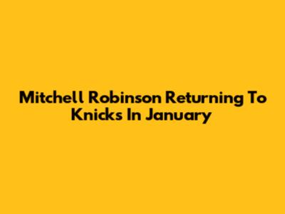 Mitchell Robinson Returning To Knicks In January