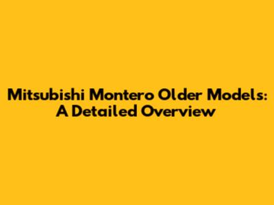 Mitsubishi Montero Older Models: A Detailed Overview