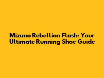 Mizuno Rebellion Flash: Your Ultimate Running Shoe Guide