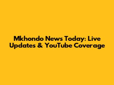 Mkhondo News Today: Live Updates & YouTube Coverage