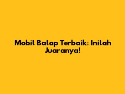 Mobil Balap Terbaik: Inilah Juaranya!