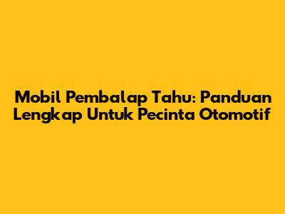 Mobil Pembalap Tahu: Panduan Lengkap Untuk Pecinta Otomotif