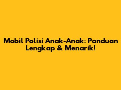 Mobil Polisi Anak-Anak: Panduan Lengkap & Menarik!