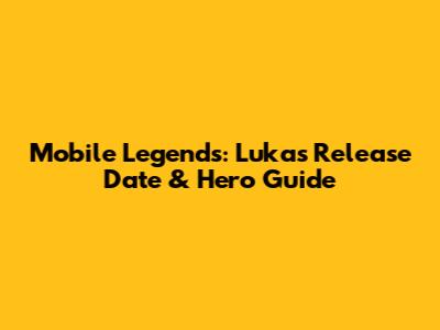 Mobile Legends: Lukas Release Date & Hero Guide