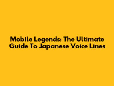 Mobile Legends: The Ultimate Guide To Japanese Voice Lines