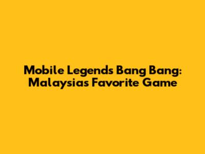 Mobile Legends Bang Bang: Malaysia's Favorite Game