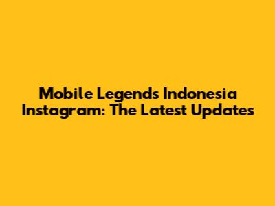 Mobile Legends Indonesia Instagram: The Latest Updates