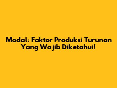 Modal: Faktor Produksi Turunan Yang Wajib Diketahui!