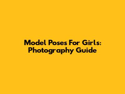 Model Poses For Girls: Photography Guide