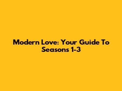 Modern Love: Your Guide To Seasons 1-3