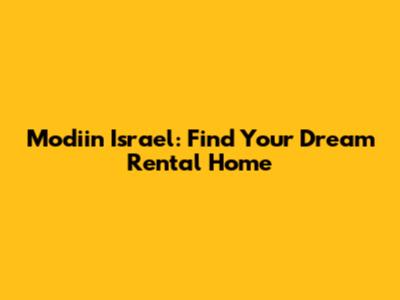Modiin Israel: Find Your Dream Rental Home