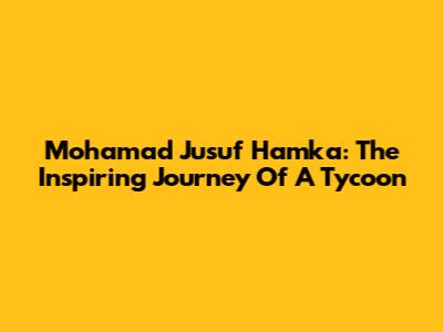Mohamad Jusuf Hamka: The Inspiring Journey Of A Tycoon