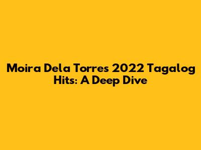 Moira Dela Torre's 2022 Tagalog Hits: A Deep Dive