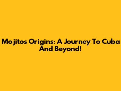 Mojito's Origins: A Journey To Cuba And Beyond!
