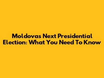 Moldova's Next Presidential Election: What You Need To Know