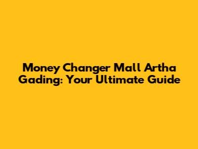 Money Changer Mall Artha Gading: Your Ultimate Guide