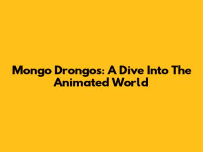 Mongo Drongos: A Dive Into The Animated World