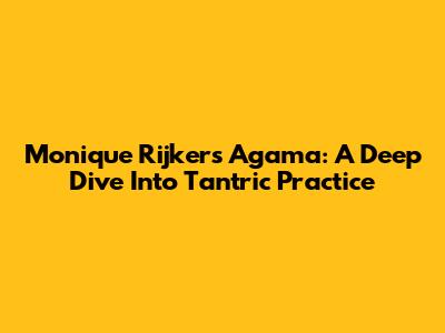 Monique Rijker's Agama: A Deep Dive Into Tantric Practice