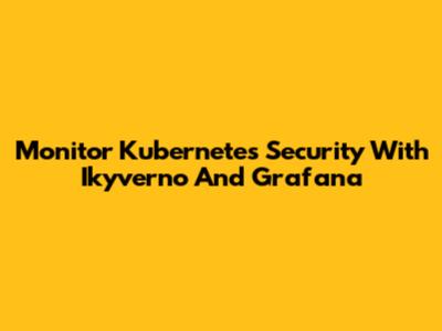 Monitor Kubernetes Security With Ikyverno And Grafana