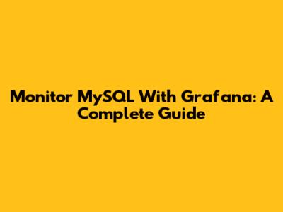 Monitor MySQL With Grafana: A Complete Guide