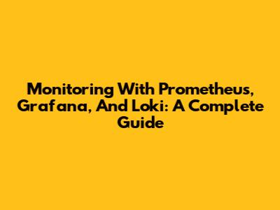Monitoring With Prometheus, Grafana, And Loki: A Complete Guide
